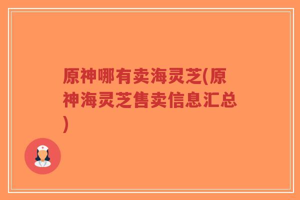 原神哪有卖海灵芝(原神海灵芝售卖信息汇总)