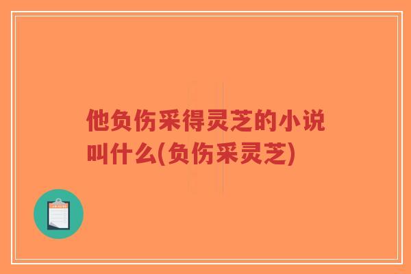 他负伤采得灵芝的小说叫什么(负伤采灵芝)