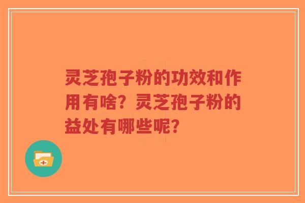 灵芝孢子粉的功效和作用有啥？灵芝孢子粉的益处有哪些呢？
