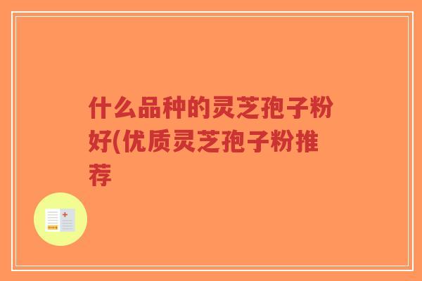 什么品种的灵芝孢子粉好(优质灵芝孢子粉推荐