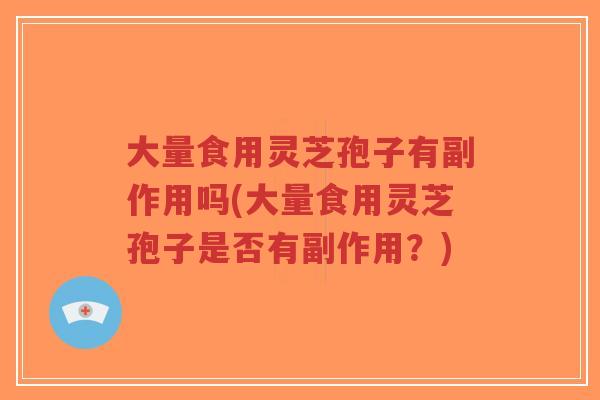 大量食用灵芝孢子有副作用吗(大量食用灵芝孢子是否有副作用？)