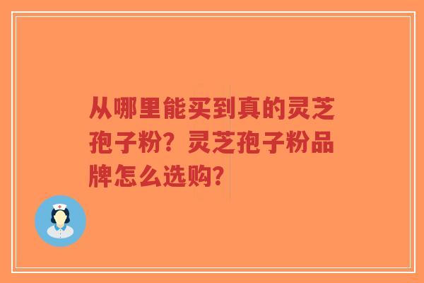 从哪里能买到真的灵芝孢子粉？灵芝孢子粉品牌怎么选购？