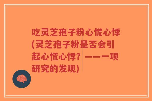 吃灵芝孢子粉心慌心悸(灵芝孢子粉是否会引起心慌心悸？——一项研究的发现)