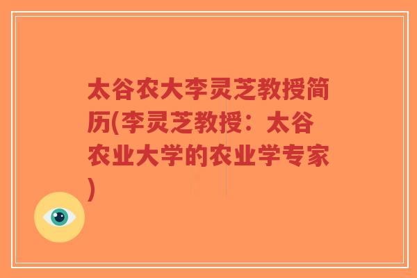 太谷农大李灵芝教授简历(李灵芝教授：太谷农业大学的农业学专家)