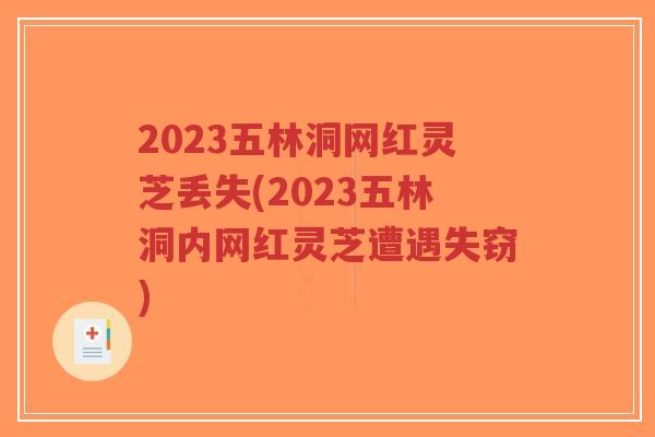 2023五林洞网红灵芝丢失(2023五林洞内网红灵芝遭遇失窃)