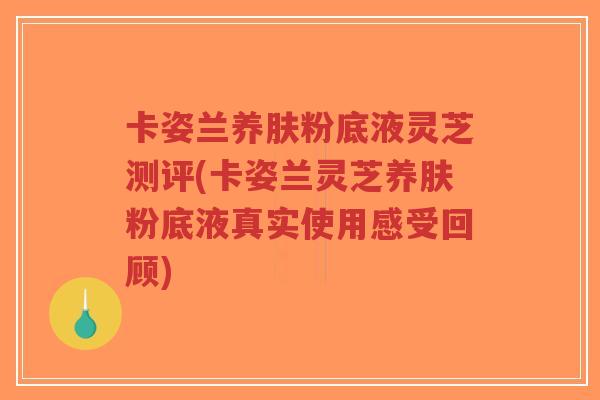 卡姿兰养肤粉底液灵芝测评(卡姿兰灵芝养肤粉底液真实使用感受回顾)