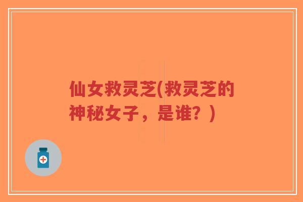 仙女救灵芝(救灵芝的神秘女子，是谁？)