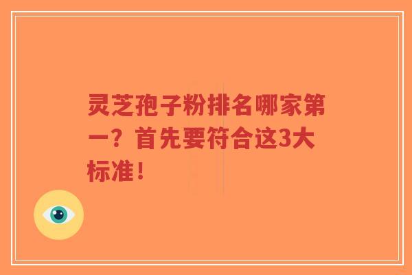 灵芝孢子粉排名哪家第一？首先要符合这3大标准！