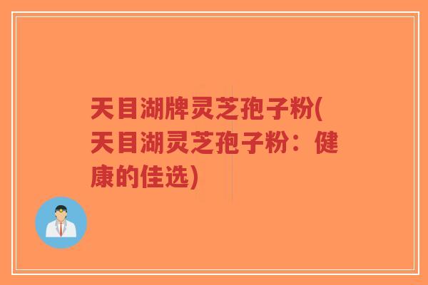 天目湖牌灵芝孢子粉(天目湖灵芝孢子粉：健康的佳选)