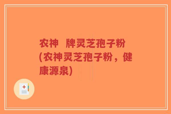 农神  牌灵芝孢子粉(农神灵芝孢子粉，健康源泉)