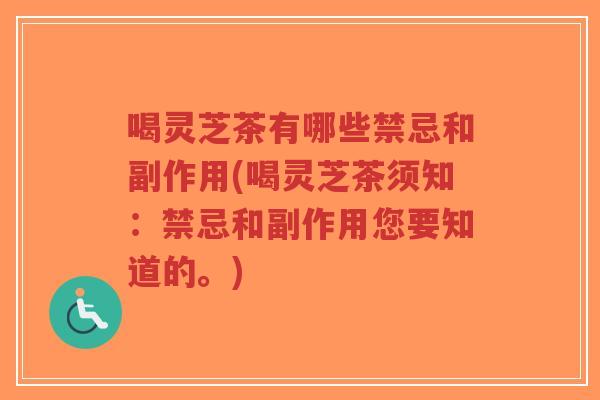 喝灵芝茶有哪些禁忌和副作用(喝灵芝茶须知：禁忌和副作用您要知道的。)