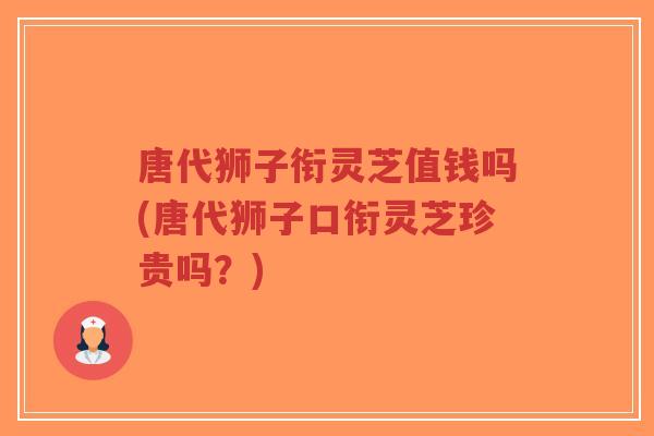 唐代狮子衔灵芝值钱吗(唐代狮子口衔灵芝珍贵吗？)
