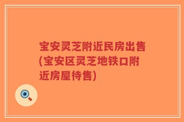 宝安灵芝附近民房出售(宝安区灵芝地铁口附近房屋待售)