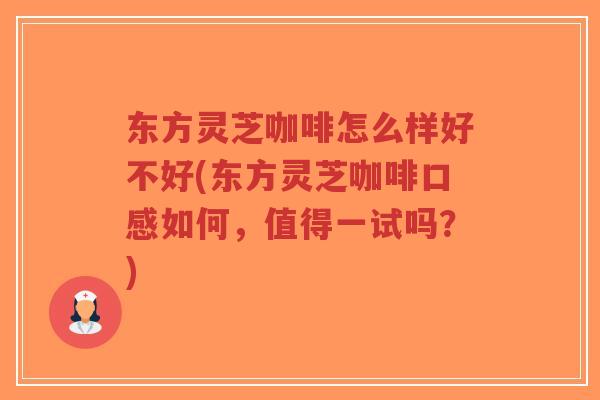 东方灵芝咖啡怎么样好不好(东方灵芝咖啡口感如何，值得一试吗？)