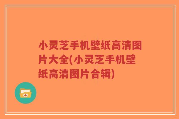 小灵芝手机壁纸高清图片大全(小灵芝手机壁纸高清图片合辑)