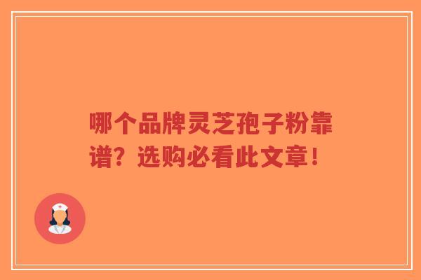 哪个品牌灵芝孢子粉靠谱？选购必看此文章！