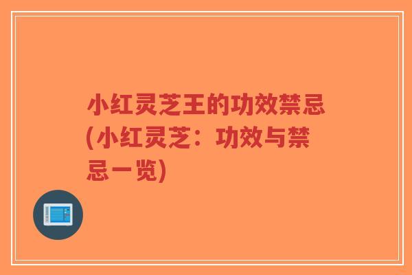 小红灵芝王的功效禁忌(小红灵芝：功效与禁忌一览)