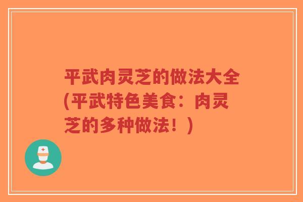 平武肉灵芝的做法大全(平武特色美食：肉灵芝的多种做法！)