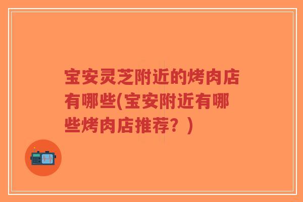 宝安灵芝附近的烤肉店有哪些(宝安附近有哪些烤肉店推荐？)