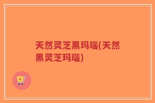 天然灵芝黑玛瑙(天然黑灵芝玛瑙)
