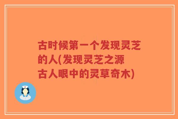 古时候第一个发现灵芝的人(发现灵芝之源 古人眼中的灵草奇木)