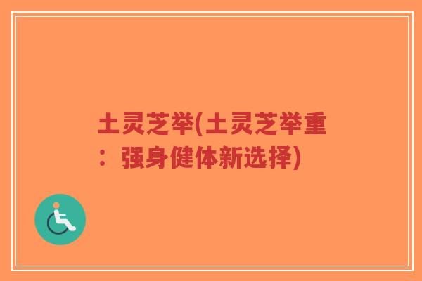 土灵芝举(土灵芝举重：强身健体新选择)