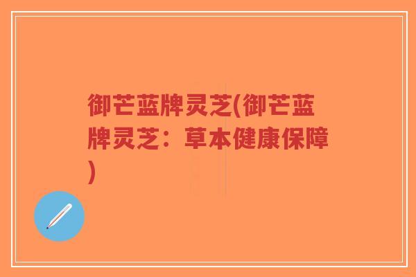 御芒蓝牌灵芝(御芒蓝牌灵芝：草本健康保障)