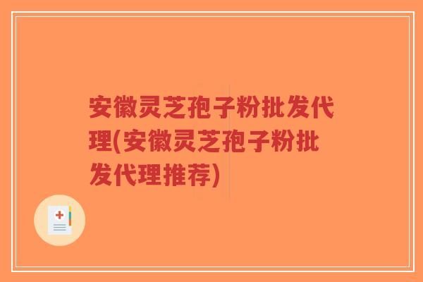 安徽灵芝孢子粉批发代理(安徽灵芝孢子粉批发代理推荐)