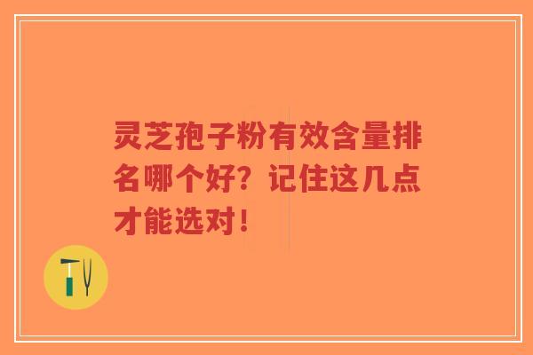 灵芝孢子粉有效含量排名哪个好？记住这几点才能选对！