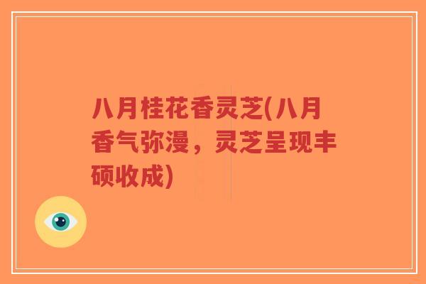 八月桂花香灵芝(八月香气弥漫，灵芝呈现丰硕收成)