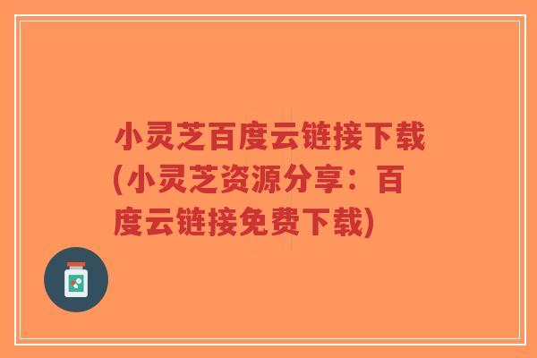 小灵芝百度云链接下载(小灵芝资源分享：百度云链接免费下载)