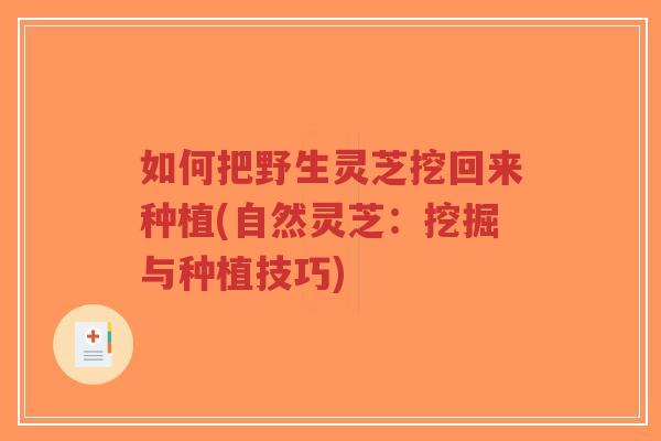 如何把野生灵芝挖回来种植(自然灵芝：挖掘与种植技巧)