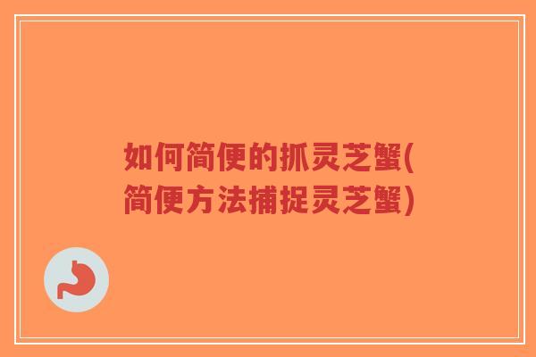 如何简便的抓灵芝蟹(简便方法捕捉灵芝蟹)