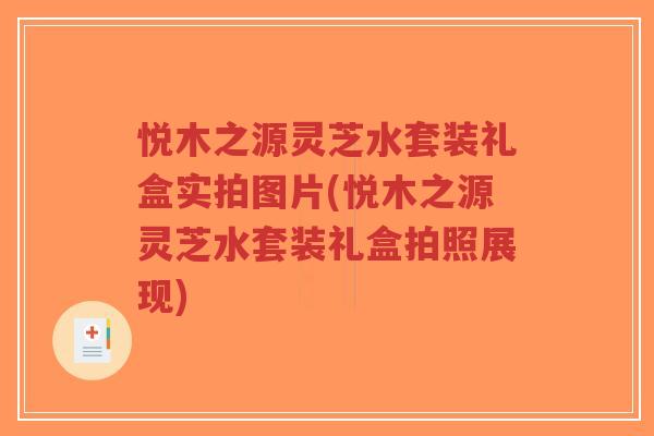 悦木之源灵芝水套装礼盒实拍图片(悦木之源灵芝水套装礼盒拍照展现)