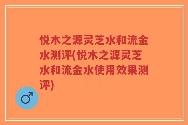 悦木之源灵芝水和流金水测评(悦木之源灵芝水和流金水使用效果测评)