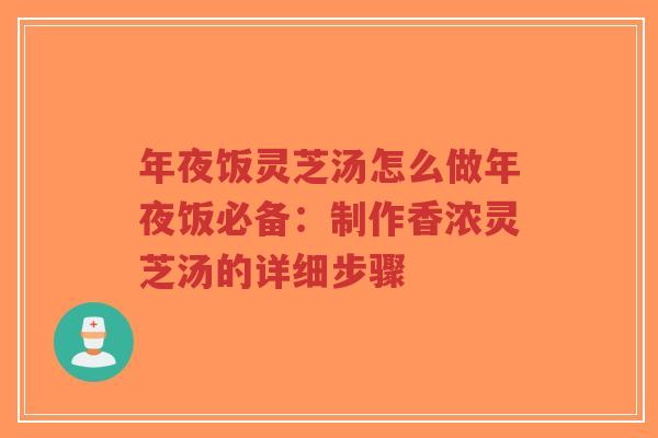 年夜饭灵芝汤怎么做年夜饭必备：制作香浓灵芝汤的详细步骤