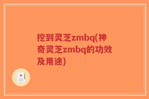 挖到灵芝zmbq(神奇灵芝zmbq的功效及用途)