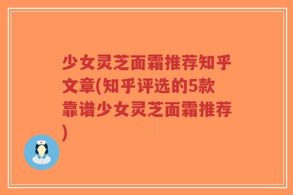 少女灵芝面霜推荐知乎文章(知乎评选的5款靠谱少女灵芝面霜推荐)
