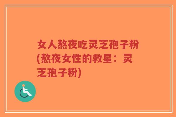女人熬夜吃灵芝孢子粉(熬夜女性的救星：灵芝孢子粉)