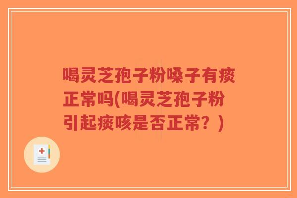 喝灵芝孢子粉嗓子有痰正常吗(喝灵芝孢子粉引起痰咳是否正常？)