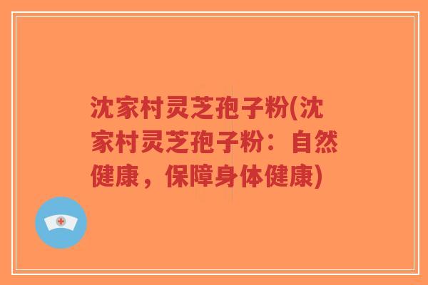 沈家村灵芝孢子粉(沈家村灵芝孢子粉：自然健康，保障身体健康)