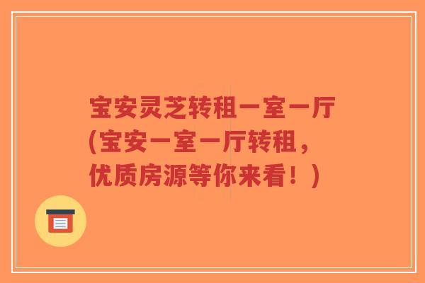 宝安灵芝转租一室一厅(宝安一室一厅转租，优质房源等你来看！)