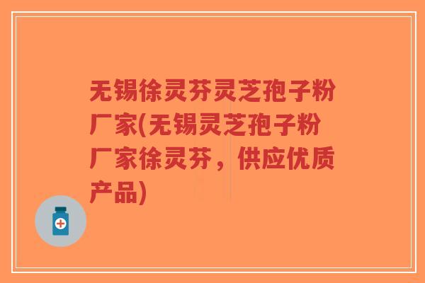 无锡徐灵芬灵芝孢子粉厂家(无锡灵芝孢子粉厂家徐灵芬，供应优质产品)