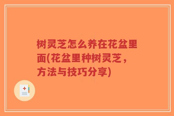 树灵芝怎么养在花盆里面(花盆里种树灵芝，方法与技巧分享)