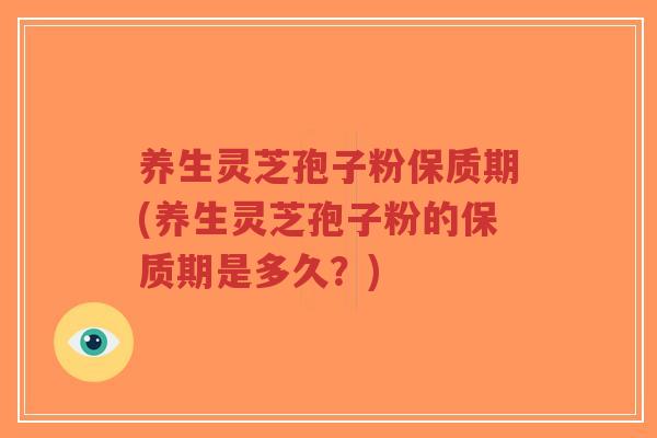 养生灵芝孢子粉保质期(养生灵芝孢子粉的保质期是多久？)
