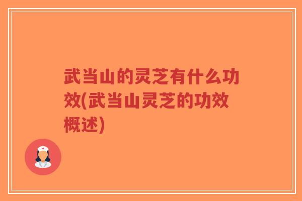 武当山的灵芝有什么功效(武当山灵芝的功效概述)