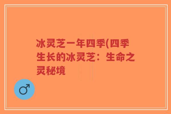 冰灵芝一年四季(四季生长的冰灵芝：生命之灵秘境