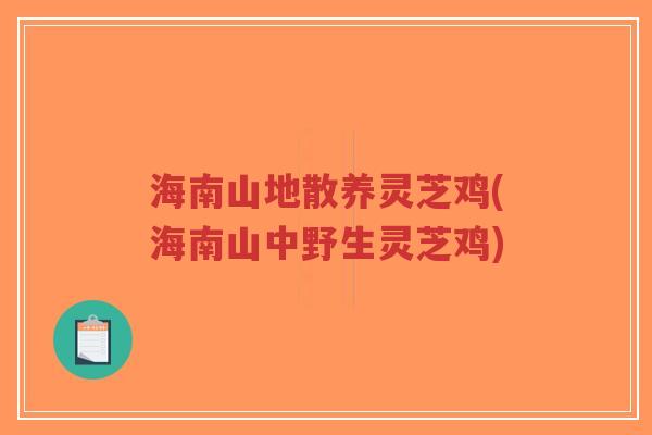 海南山地散养灵芝鸡(海南山中野生灵芝鸡)