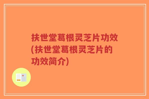 扶世堂葛根灵芝片功效(扶世堂葛根灵芝片的功效简介)
