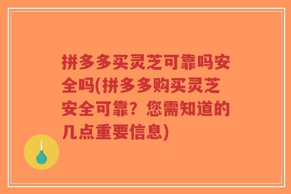 拼多多买灵芝可靠吗安全吗(拼多多购买灵芝安全可靠？您需知道的几点重要信息)